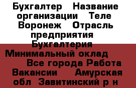 Бухгалтер › Название организации ­ Теле2-Воронеж › Отрасль предприятия ­ Бухгалтерия › Минимальный оклад ­ 31 000 - Все города Работа » Вакансии   . Амурская обл.,Завитинский р-н